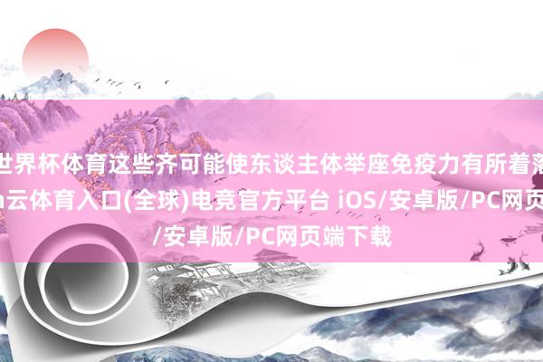 世界杯体育这些齐可能使东谈主体举座免疫力有所着落-开yun云体育入口(全球)电竞官方平台 iOS/安卓版/PC网页端下载