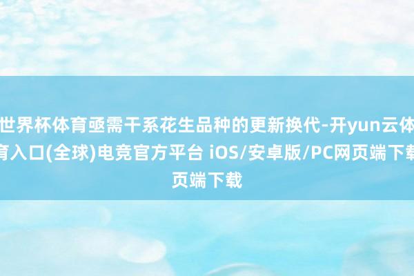 世界杯体育亟需干系花生品种的更新换代-开yun云体育入口(全球)电竞官方平台 iOS/安卓版/PC网页端下载