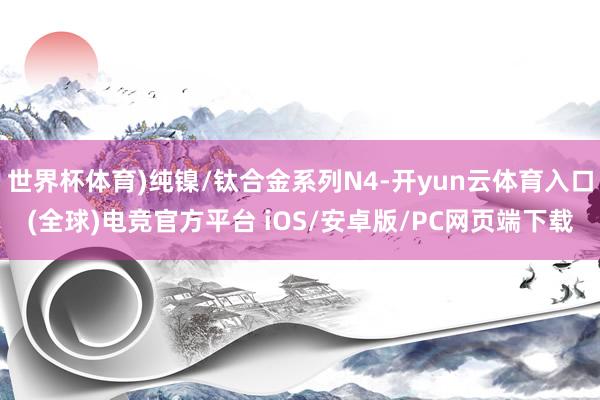世界杯体育)纯镍/钛合金系列N4-开yun云体育入口(全球)电竞官方平台 iOS/安卓版/PC网页端下载