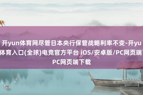开yun体育网尽管日本央行保管战略利率不变-开yun云体育入口(全球)电竞官方平台 iOS/安卓版/PC网页端下载