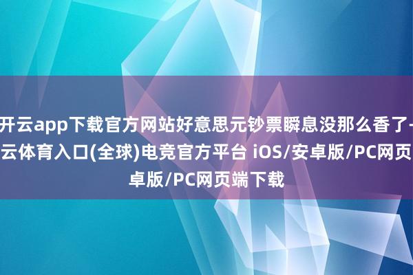 开云app下载官方网站好意思元钞票瞬息没那么香了-开yun云体育入口(全球)电竞官方平台 iOS/安卓版/PC网页端下载