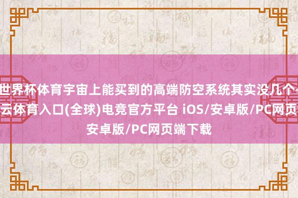 世界杯体育宇宙上能买到的高端防空系统其实没几个-开yun云体育入口(全球)电竞官方平台 iOS/安卓版/PC网页端下载