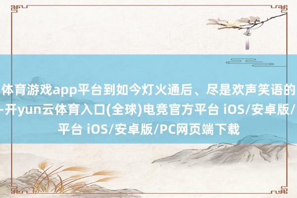 体育游戏app平台到如今灯火通后、尽是欢声笑语的好意思食地标-开yun云体育入口(全球)电竞官方平台 iOS/安卓版/PC网页端下载