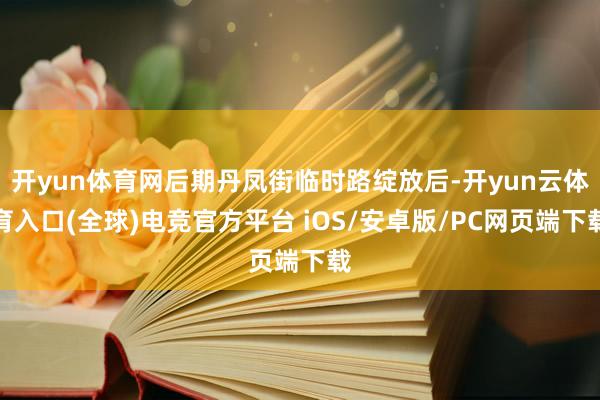 开yun体育网后期丹凤街临时路绽放后-开yun云体育入口(全球)电竞官方平台 iOS/安卓版/PC网页端下载