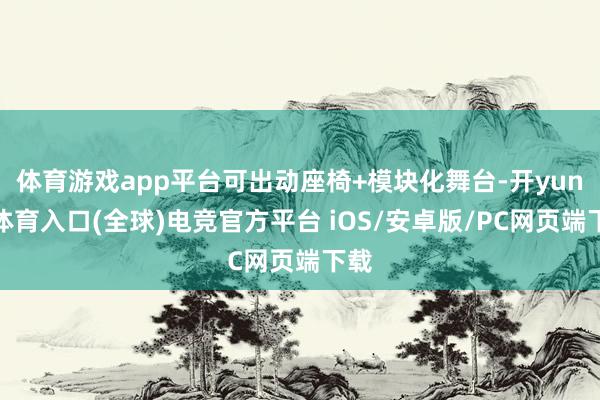 体育游戏app平台可出动座椅+模块化舞台-开yun云体育入口(全球)电竞官方平台 iOS/安卓版/PC网页端下载