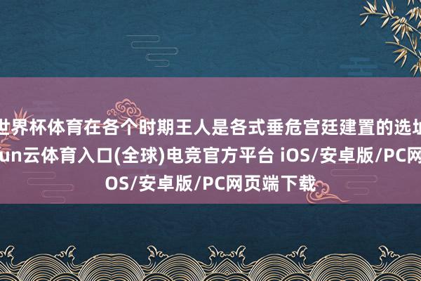 世界杯体育在各个时期王人是各式垂危宫廷建置的选址之地-开yun云体育入口(全球)电竞官方平台 iOS/安卓版/PC网页端下载