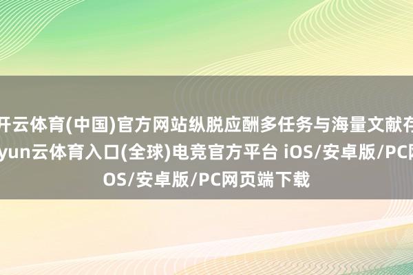 开云体育(中国)官方网站纵脱应酬多任务与海量文献存储需求-开yun云体育入口(全球)电竞官方平台 iOS/安卓版/PC网页端下载