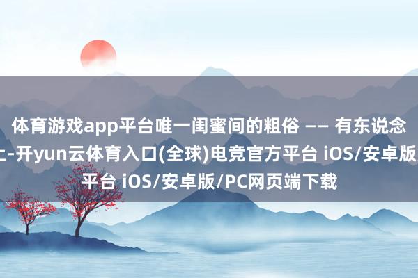 体育游戏app平台唯一闺蜜间的粗俗 —— 有东说念主歪头靠在肩上-开yun云体育入口(全球)电竞官方平台 iOS/安卓版/PC网页端下载